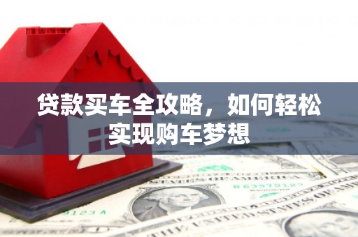 防城港贷款买车全攻略，如何轻松实现购车梦想