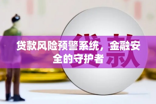 防城港贷款风险预警系统，金融安全的守护者
