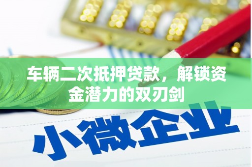 防城港车辆二次抵押贷款，解锁资金潜力的双刃剑