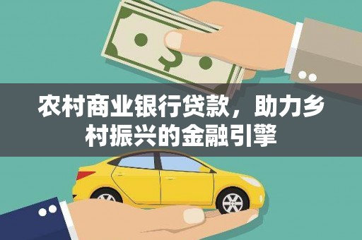 防城港农村商业银行贷款，助力乡村振兴的金融引擎