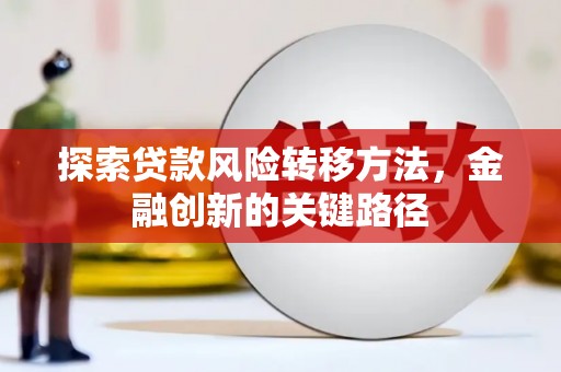 防城港探索贷款风险转移方法，金融创新的关键路径