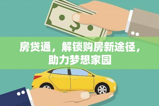 防城港房贷通，解锁购房新途径，助力梦想家园