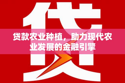 防城港贷款农业种植，助力现代农业发展的金融引擎