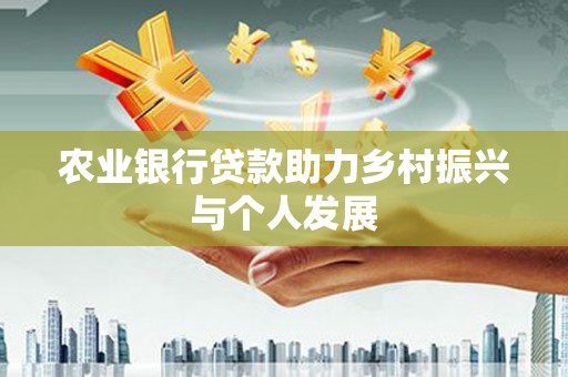 防城港农业银行贷款助力乡村振兴与个人发展