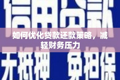 防城港如何优化贷款还款策略，减轻财务压力