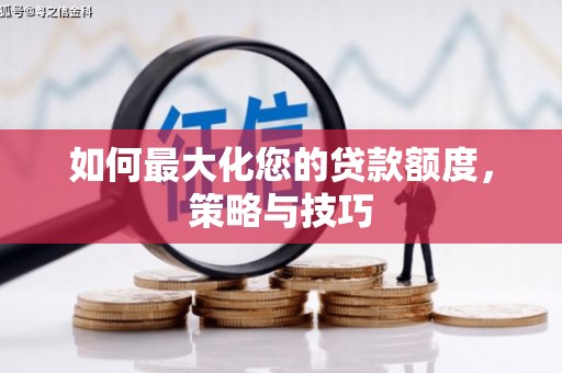 防城港如何最大化您的贷款额度，策略与技巧