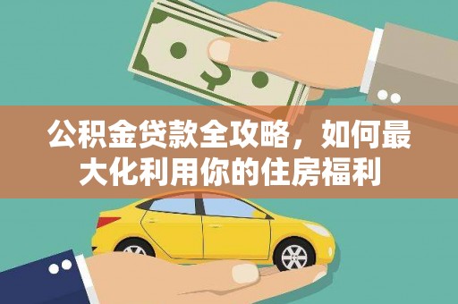 防城港公积金贷款全攻略，如何最大化利用你的住房福利