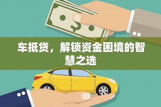 防城港车抵贷，解锁资金困境的智慧之选