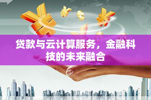 防城港贷款与云计算服务，金融科技的未来融合
