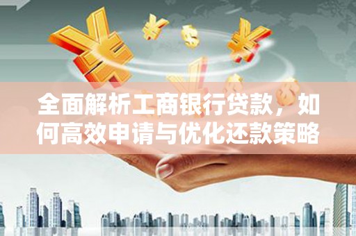防城港全面解析工商银行贷款，如何高效申请与优化还款策略