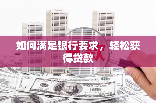 防城港如何满足银行要求，轻松获得贷款