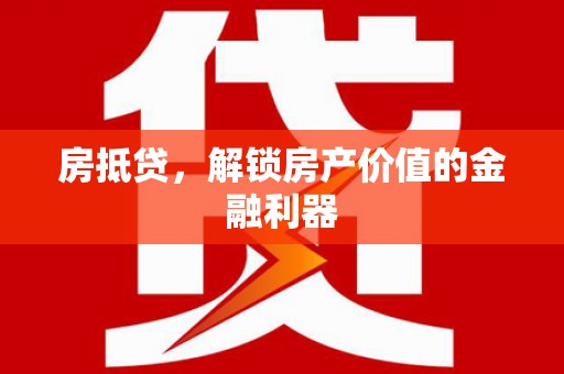 防城港房抵贷，解锁房产价值的金融利器