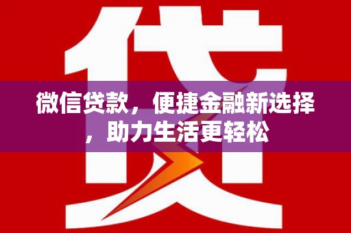 防城港微信贷款，便捷金融新选择，助力生活更轻松