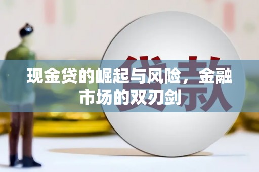 防城港现金贷的崛起与风险，金融市场的双刃剑