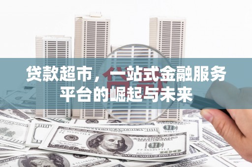 防城港贷款超市，一站式金融服务平台的崛起与未来