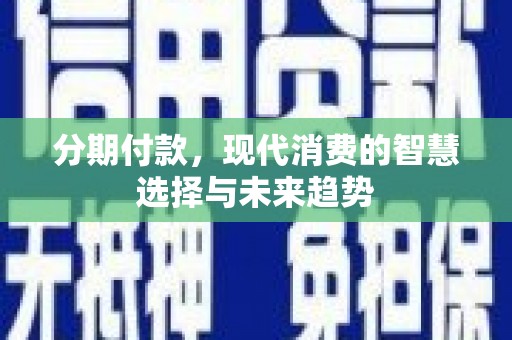 防城港分期付款，现代消费的智慧选择与未来趋势