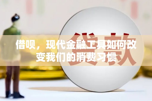 防城港借呗，现代金融工具如何改变我们的消费习惯