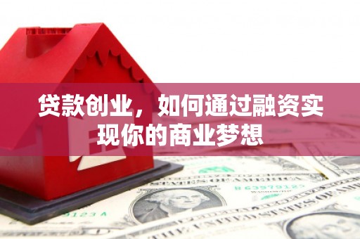 防城港贷款创业，如何通过融资实现你的商业梦想