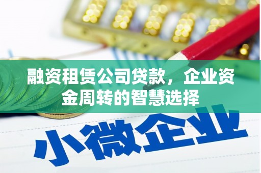 防城港融资租赁公司贷款，企业资金周转的智慧选择