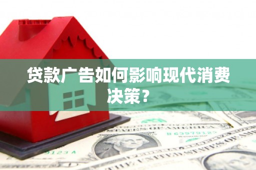 防城港贷款广告如何影响现代消费决策？