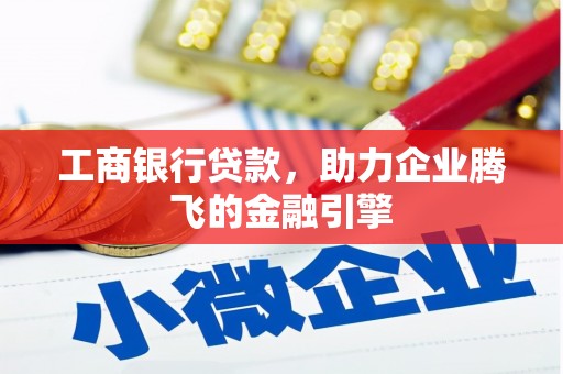 防城港工商银行贷款，助力企业腾飞的金融引擎