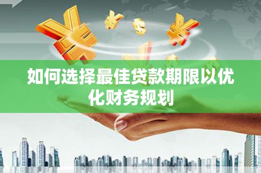 防城港如何选择最佳贷款期限以优化财务规划