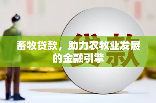 防城港畜牧贷款，助力农牧业发展的金融引擎