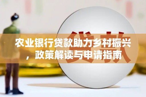 防城港农业银行贷款助力乡村振兴，政策解读与申请指南