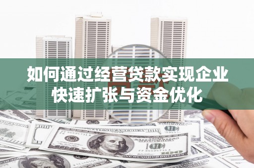 防城港如何通过经营贷款实现企业快速扩张与资金优化