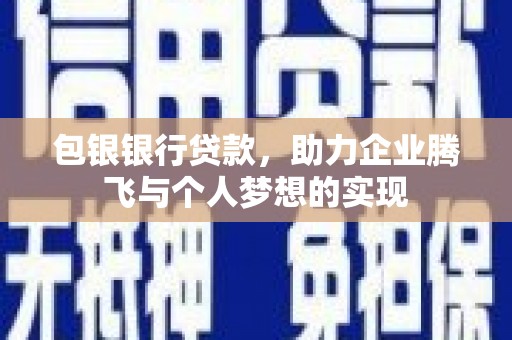 防城港包银银行贷款，助力企业腾飞与个人梦想的实现