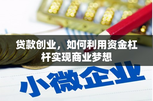 防城港贷款创业，如何利用资金杠杆实现商业梦想