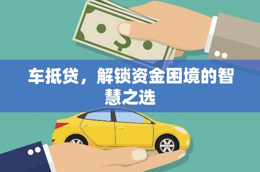 防城港车抵贷，解锁资金困境的智慧之选