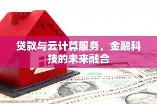 防城港贷款与云计算服务，金融科技的未来融合
