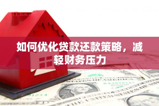 防城港如何优化贷款还款策略，减轻财务压力