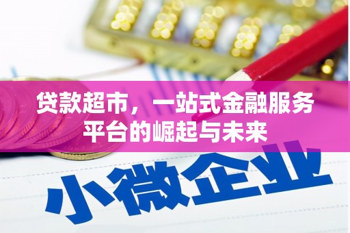 防城港贷款超市，一站式金融服务平台的崛起与未来