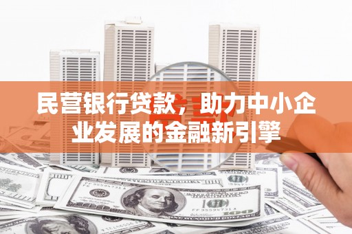 防城港民营银行贷款，助力中小企业发展的金融新引擎