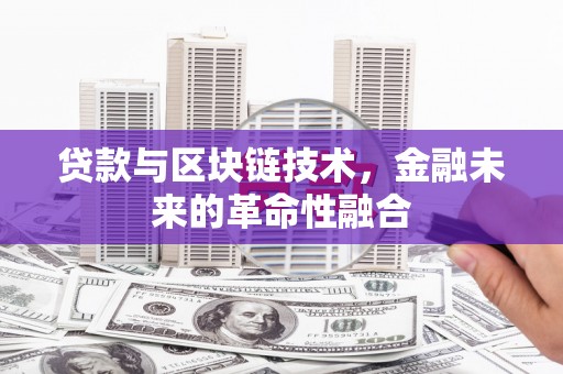 防城港贷款与区块链技术，金融未来的革命性融合