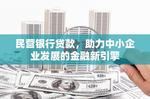 防城港民营银行贷款，助力中小企业发展的金融新引擎
