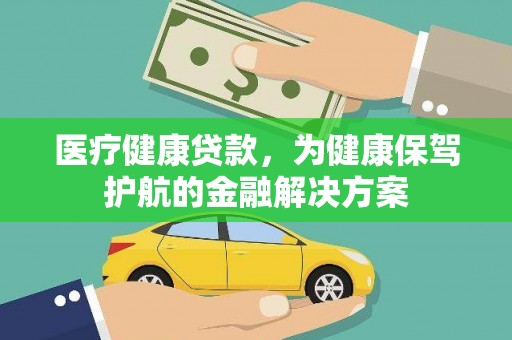防城港医疗健康贷款，为健康保驾护航的金融解决方案