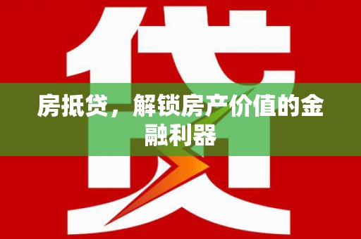 防城港房抵贷，解锁房产价值的金融利器