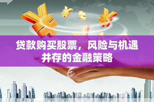 防城港贷款购买股票，风险与机遇并存的金融策略