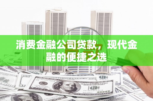 防城港消费金融公司贷款，现代金融的便捷之选