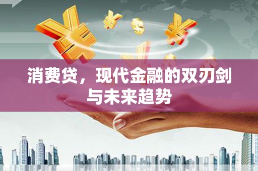 防城港消费贷，现代金融的双刃剑与未来趋势