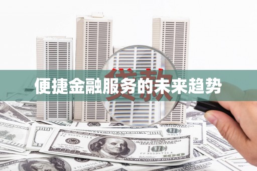 防城港便捷金融服务的未来趋势