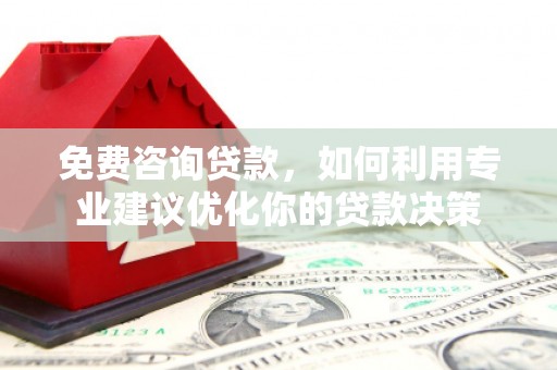 防城港免费咨询贷款，如何利用专业建议优化你的贷款决策