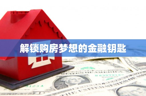 防城港解锁购房梦想的金融钥匙