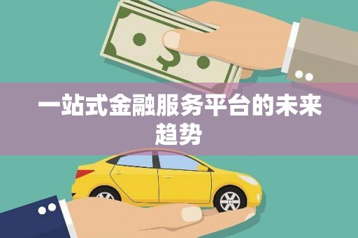 防城港一站式金融服务平台的未来趋势