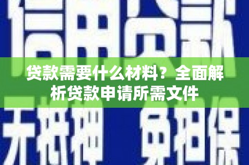 防城港贷款需要什么材料？全面解析贷款申请所需文件