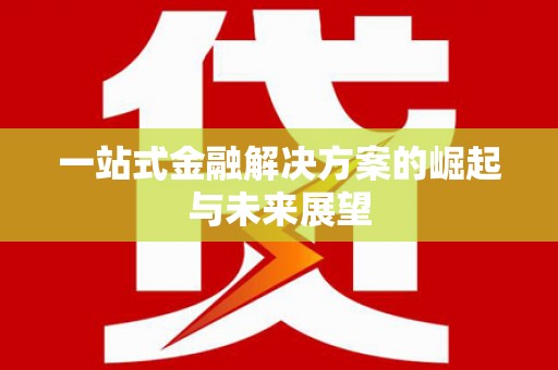 防城港一站式金融解决方案的崛起与未来展望